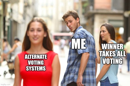 Distracted Boyfriend Meme:
Red Dress Girl: Alternative Voting Systems
Guy: Me checking out the Alternative Voting Systems
Jealous Blue Shirt Girl: Winner Takes All Voting